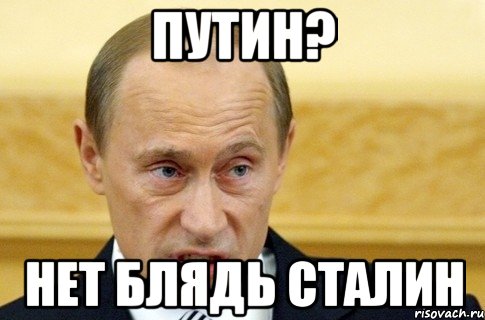 путин? нет блядь сталин, Мем путин