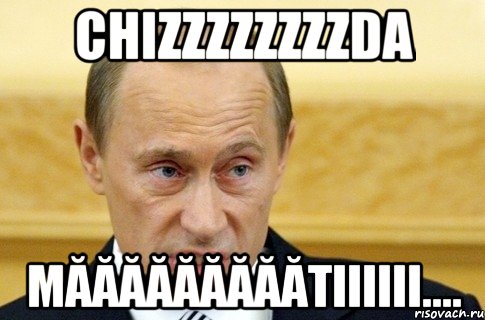 chizzzzzzzzda măăăăăăăăătiiiiii...., Мем путин