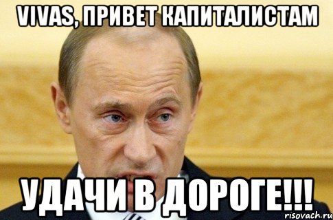 vivas, привет капиталистам удачи в дороге!!!, Мем путин