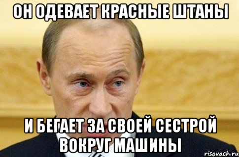 он одевает красные штаны и бегает за своей сестрой вокруг машины, Мем путин