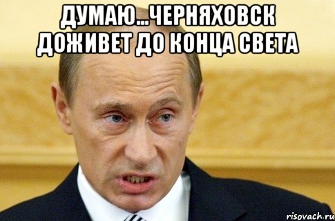 думаю...черняховск доживет до конца света , Мем путин