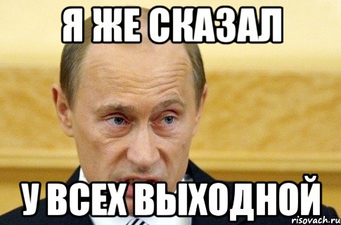 я же сказал у всех выходной, Мем путин