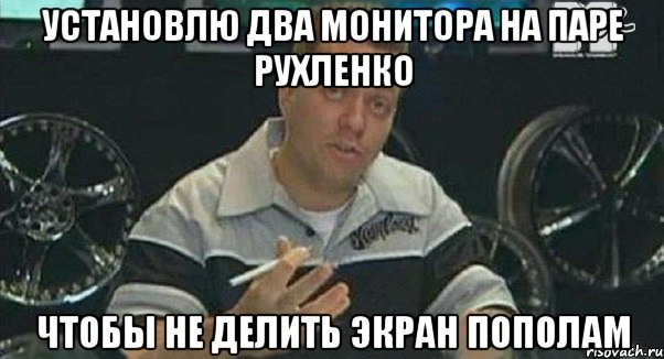 установлю два монитора на паре рухленко чтобы не делить экран пополам, Мем Монитор (тачка на прокачку)