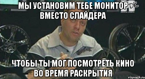 мы установим тебе монитор вместо слайдера чтобы ты мог посмотреть кино во время раскрытия, Мем Монитор (тачка на прокачку)