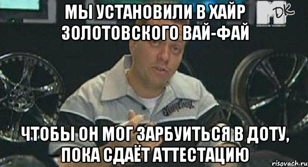 мы установили в хайр золотовского вай-фай чтобы он мог зарбуиться в доту, пока сдаёт аттестацию, Мем Монитор (тачка на прокачку)