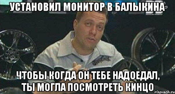 установил монитор в балыкина чтобы когда он тебе надоедал, ты могла посмотреть кинцо, Мем Монитор (тачка на прокачку)