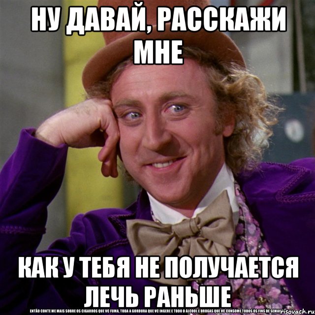 ну давай, расскажи мне как у тебя не получается лечь раньше, Мем Ну давай расскажи (Вилли Вонка)