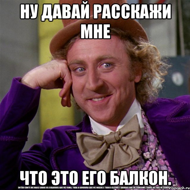 ну давай расскажи мне что это его балкон., Мем Ну давай расскажи (Вилли Вонка)