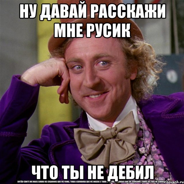 ну давай расскажи мне русик что ты не дебил, Мем Ну давай расскажи (Вилли Вонка)