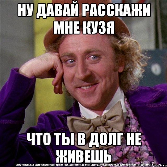 ну давай расскажи мне кузя что ты в долг не живешь, Мем Ну давай расскажи (Вилли Вонка)