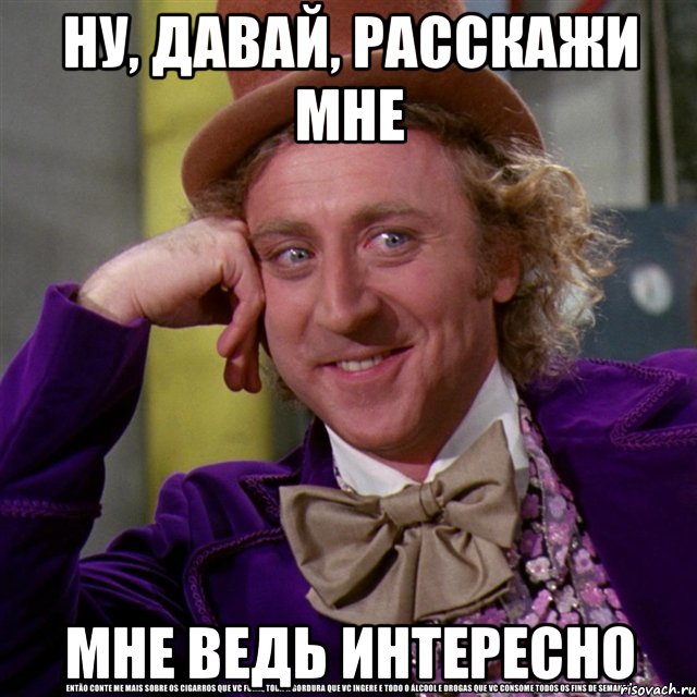 ну, давай, расскажи мне мне ведь интересно, Мем Ну давай расскажи (Вилли Вонка)