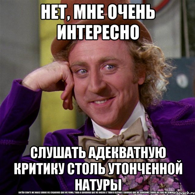 нет, мне очень интересно слушать адекватную критику столь утонченной натуры, Мем Ну давай расскажи (Вилли Вонка)