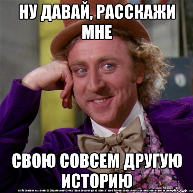 ну давай, расскажи мне свою совсем другую историю, Мем Ну давай расскажи (Вилли Вонка)