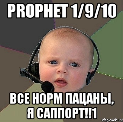 prophet 1/9/10 все норм пацаны, я саппорт!!1, Мем  Ребенок на связи