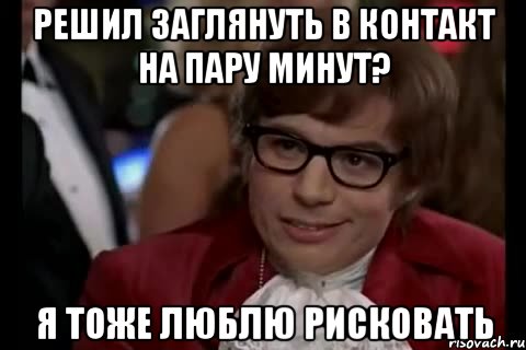 решил заглянуть в контакт на пару минут? я тоже люблю рисковать, Мем Остин Пауэрс (я тоже люблю рисковать)