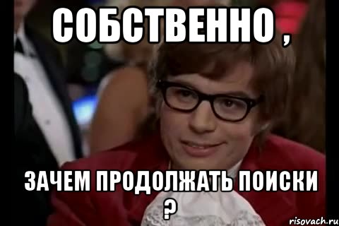 собственно , зачем продолжать поиски ?, Мем Остин Пауэрс (я тоже люблю рисковать)