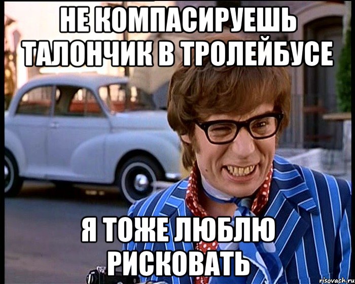 не компасируешь талончик в тролейбусе я тоже люблю рисковать, Мем Рисковый парень - Остин Пауэрс