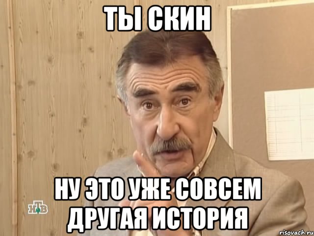 ты скин ну это уже совсем другая история, Мем Каневский (Но это уже совсем другая история)