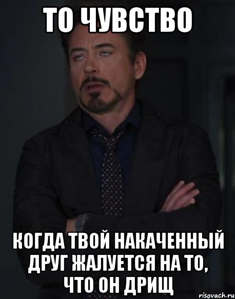 то чувство когда твой накаченный друг жалуется на то, что он дрищ, Мем твое выражение лица