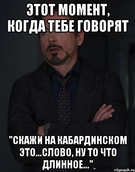 этот момент, когда тебе говорят "скажи на кабардинском это...слово, ну то что длинное...", Мем твое выражение лица