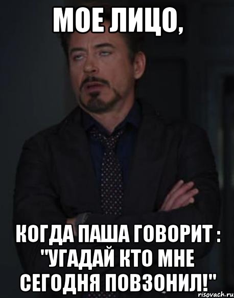 мое лицо, когда паша говорит : "угадай кто мне сегодня повзонил!", Мем твое выражение лица