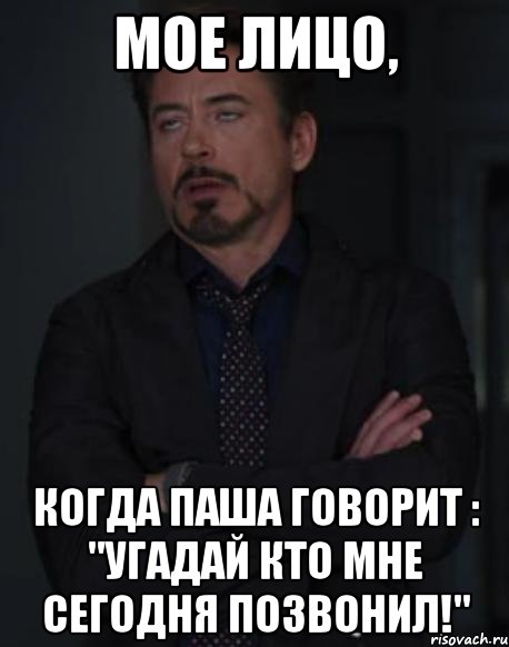 мое лицо, когда паша говорит : "угадай кто мне сегодня позвонил!", Мем твое выражение лица