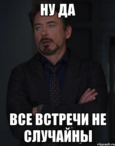 ну да все встречи не случайны, Мем твое выражение лица