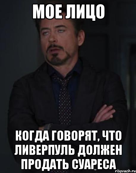 мое лицо когда говорят, что ливерпуль должен продать суареса, Мем твое выражение лица