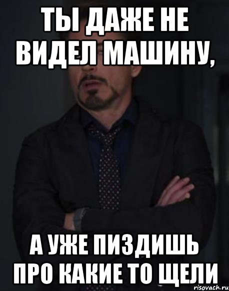 ты даже не видел машину, а уже пиздишь про какие то щели, Мем твое выражение лица