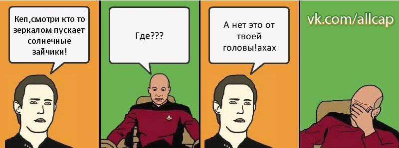 Кеп,смотри кто то зеркалом пускает солнечные зайчики! Где??? А нет это от твоей головы!ахах, Комикс с Кепом