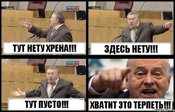 ТУТ НЕТУ ХРЕНА!!! ЗДЕСЬ НЕТУ!!! ТУТ ПУСТО!!! ХВАТИТ ЭТО ТЕРПЕТЬ!!!