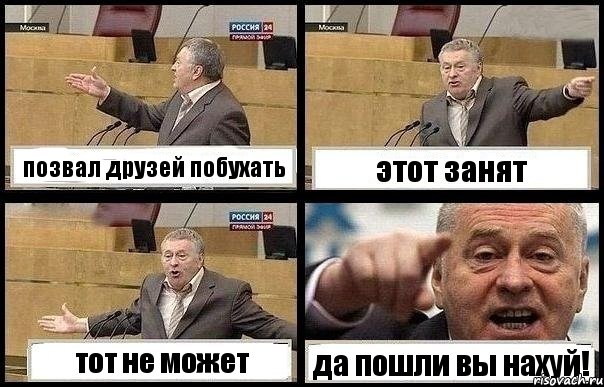 позвал друзей побухать этот занят тот не может да пошли вы нахуй!