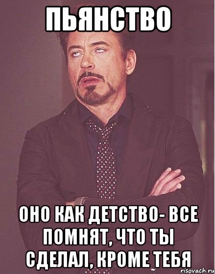 пьянство оно как детство- все помнят, что ты сделал, кроме тебя