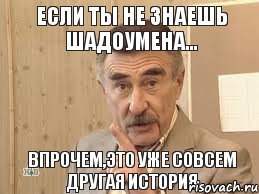 ЕСЛИ ТЫ НЕ ЗНАЕШЬ ШАДОУМЕНА... ВПРОЧЕМ,ЭТО УЖЕ СОВСЕМ ДРУГАЯ ИСТОРИЯ, Мем Каневский (Но это уже совсем другая история)