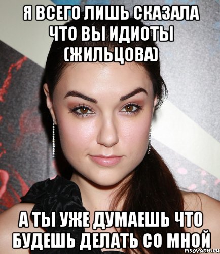 я всего лишь сказала что вы идиоты (жильцова) а ты уже думаешь что будешь делать со мной, Мем  Саша Грей улыбается