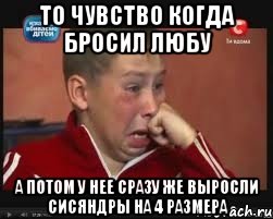 то чувство когда бросил любу а потом у нее сразу же выросли сисяндры на 4 размера