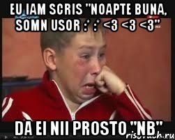 eu iam scris "noapte buna, somn usor :* :* <3 <3 <3" da ei nii prosto "nb"