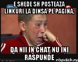 e shede sh posteaza linkuri la dinsa pe pagina, da nii in chat nu ini raspunde