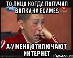 то лицо когда получил випку на egames а у меня отключают интернет