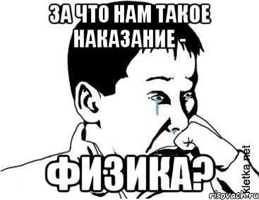 за что нам такое наказание - физика?