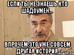 если ты не знаешь кто шадоумен... впрочем,это уже совсем другая история, Мем Каневский (Но это уже совсем другая история)