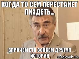 когда то сем перестанет пиздеть... впрочем ето совсем другая история, Мем Каневский (Но это уже совсем другая история)