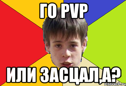 го pvp или засцал,а?