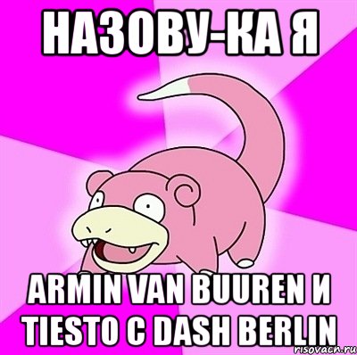 назову-ка я armin van buuren и tiesto c dash berlin, Мем слоупок