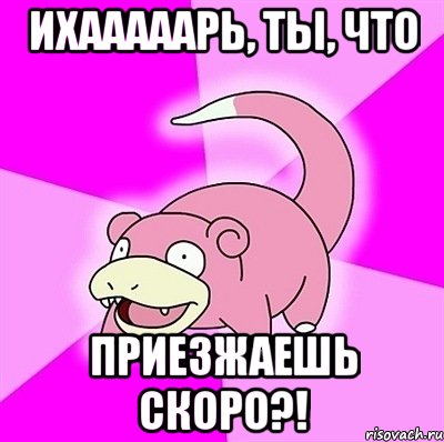 ихааааарь, ты, что приезжаешь скоро?!, Мем слоупок