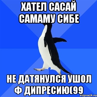 хател сасай самаму сибе не датянулся ушол ф дипресию(99, Мем  Социально-неуклюжий пингвин