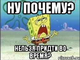 ну почему? нельзя придти во время?, Мем Спанч Боб плачет