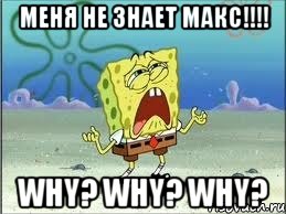 меня не знает макс!!! why? why? why?, Мем Спанч Боб плачет