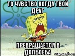 то чувство когда твой друг превращается в долбоеба, Мем Спанч Боб плачет