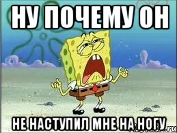 ну почему он не наступил мне на ногу, Мем Спанч Боб плачет